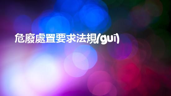 危廢處置要求法規(guī)化工裝置安全拆除技術(shù)：關(guān)鍵步驟與實戰(zhàn)策略！